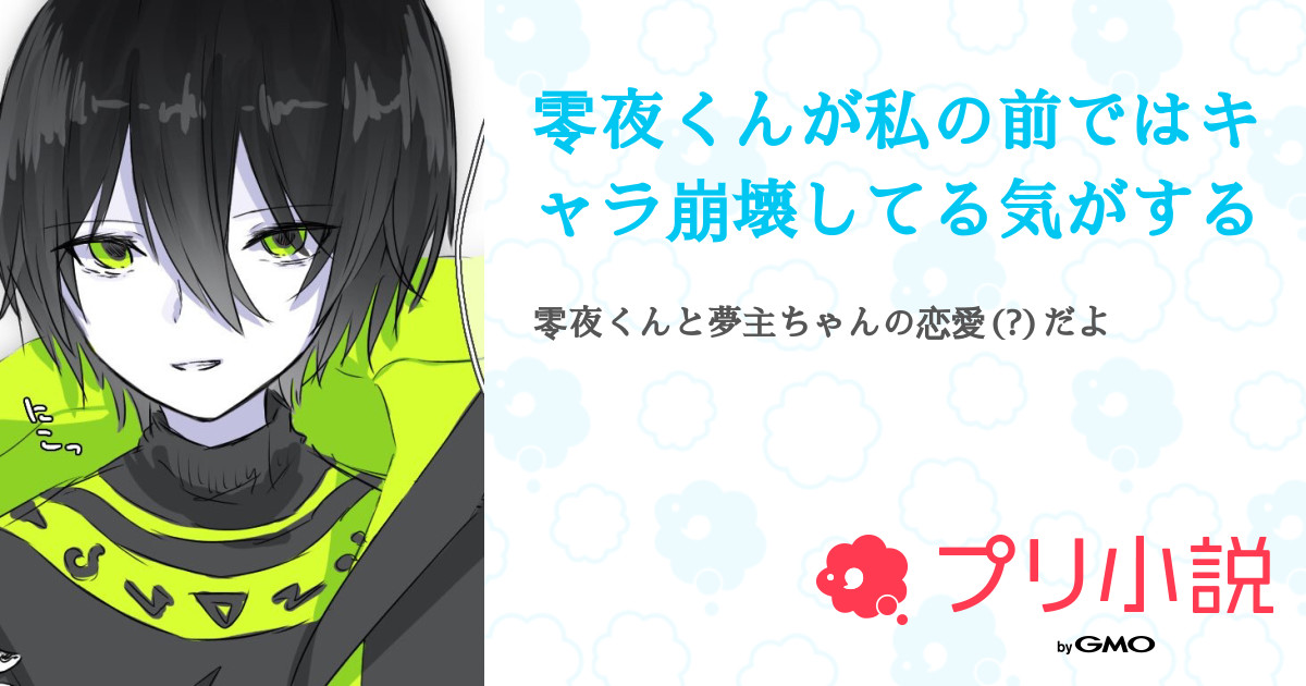 零夜くんが私の前ではキャラ崩壊してる気がする 全7話 連載中 Kさんの夢小説 無料スマホ夢小説ならプリ小説 Bygmo